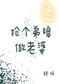 抢个弟媳回家做老婆