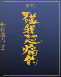 碰我超痛的星际抽骨磨刀百度
