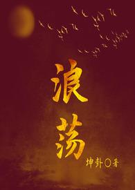 浪荡(古言1V1H)最新章节-浪荡(古言1V1H)